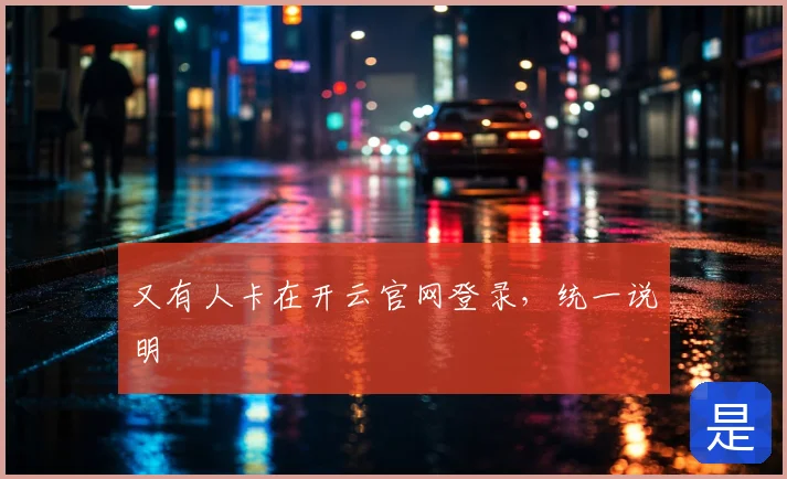 又有人卡在开云官网登录，统一说明
