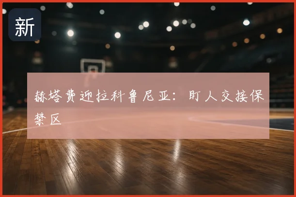 赫塔费迎拉科鲁尼亚:盯人交接保禁区