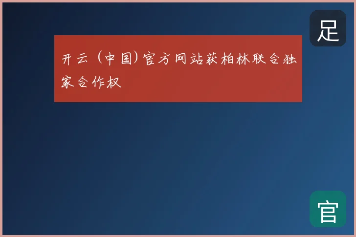 开云 (中国)官方网站获柏林联合独家合作权