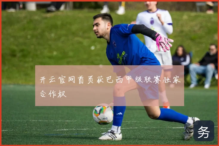 开云官网首页获巴西甲级联赛独家合作权